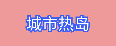 城市热岛是热污染吗？城市热岛效应形成的原因